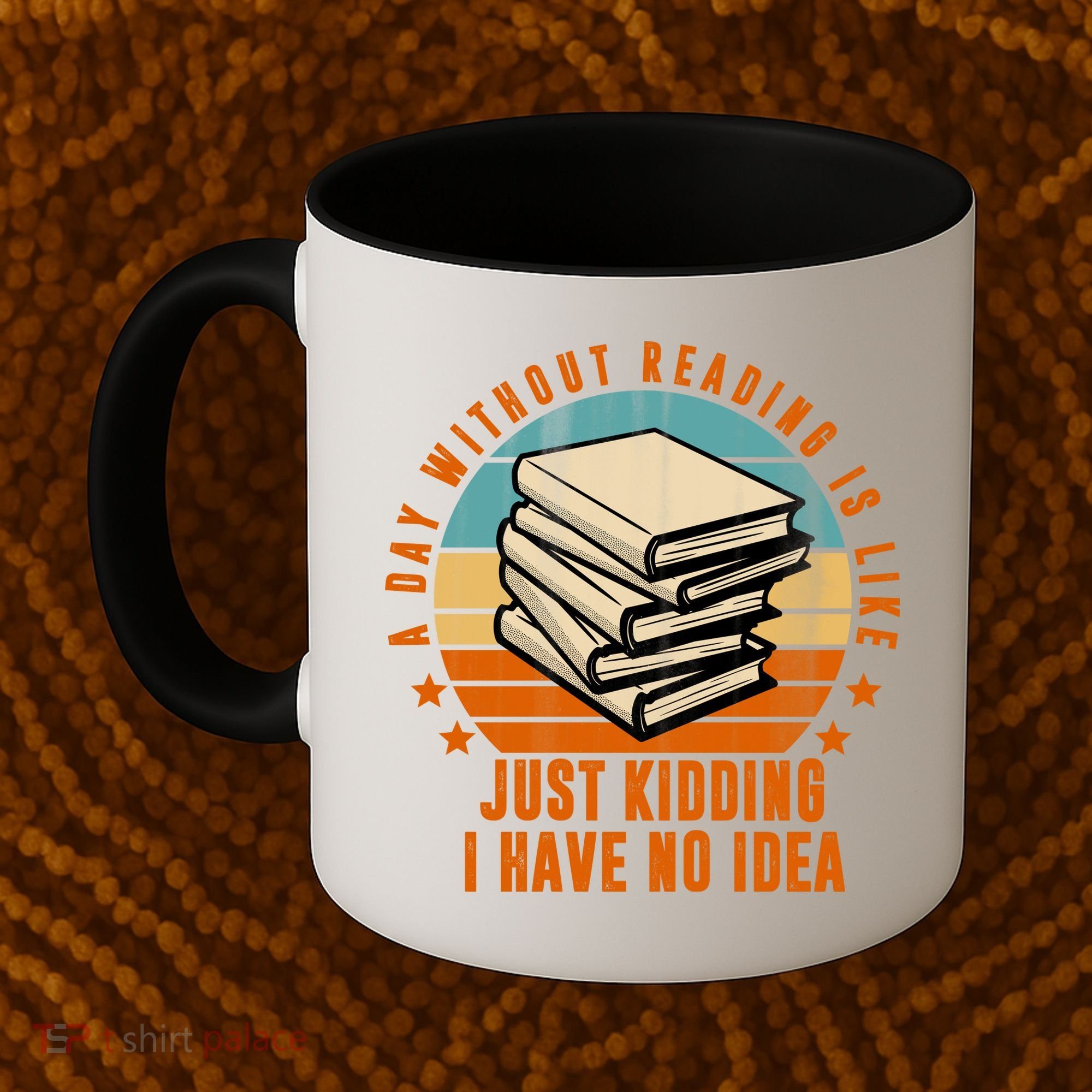 A Day Without Reading Is Like Just Kidding I Have No Idea Coffee Mug