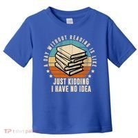 A Day Without Reading Is Like Just Kidding I Have No Idea Toddler T-Shirt thumb 0