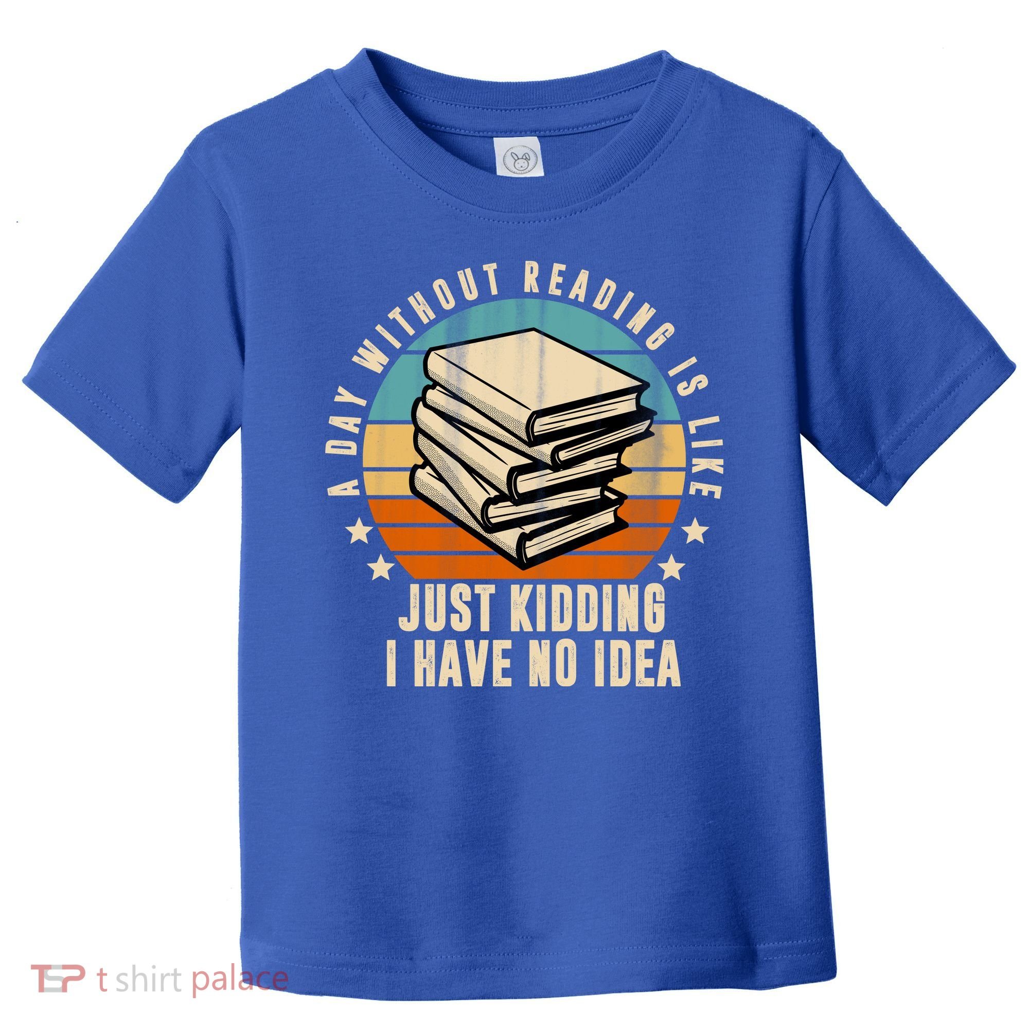 A Day Without Reading Is Like Just Kidding I Have No Idea Toddler T-Shirt