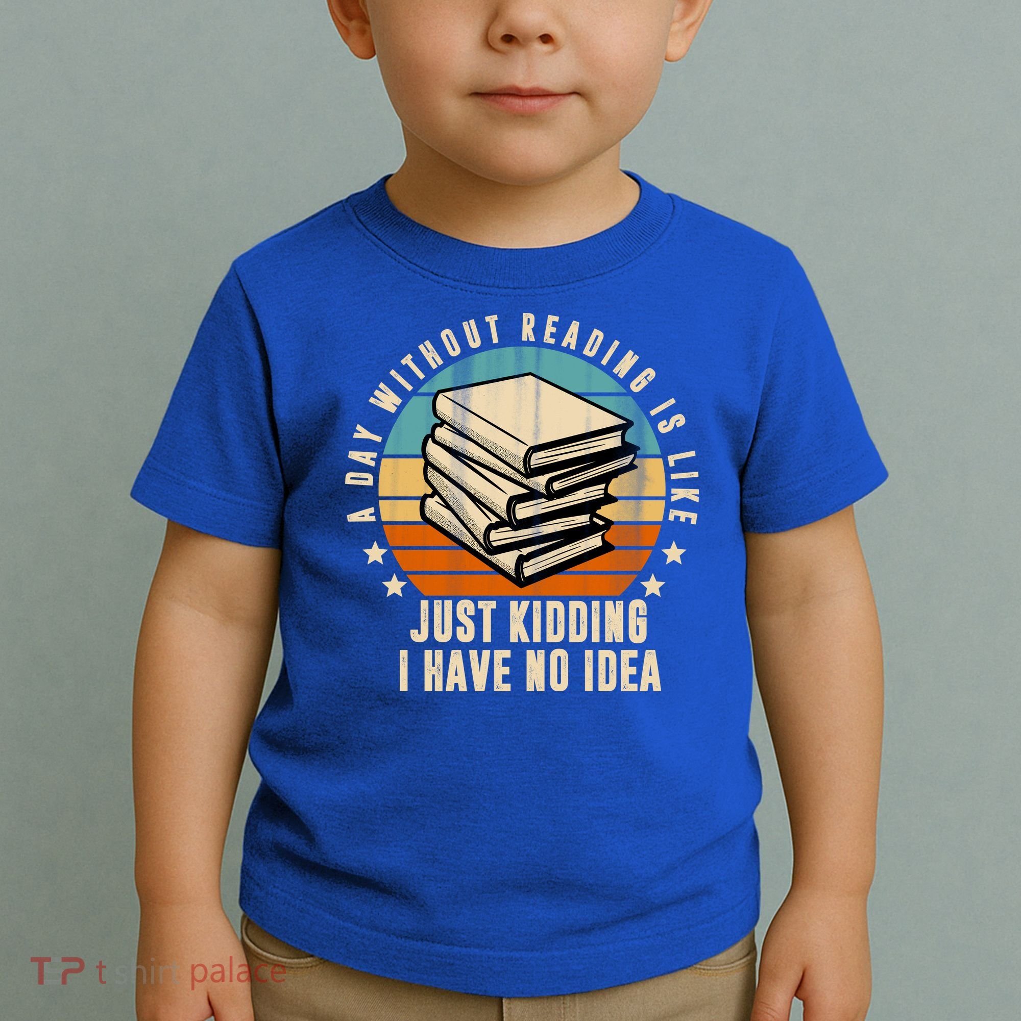A Day Without Reading Is Like Just Kidding I Have No Idea Toddler T-Shirt