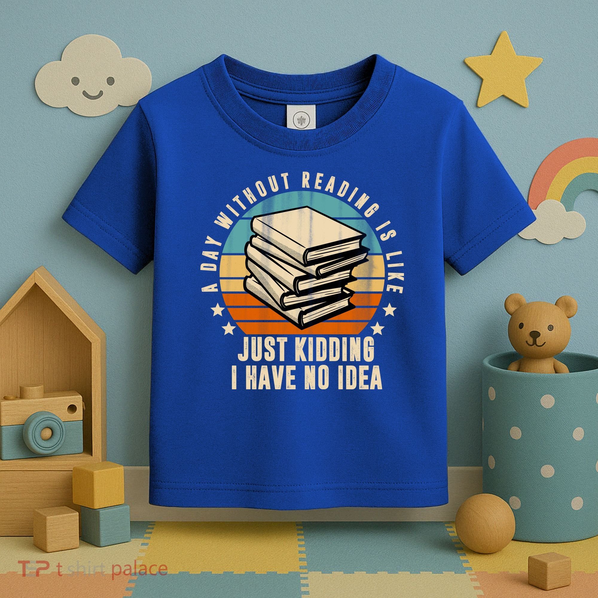 A Day Without Reading Is Like Just Kidding I Have No Idea Toddler T-Shirt