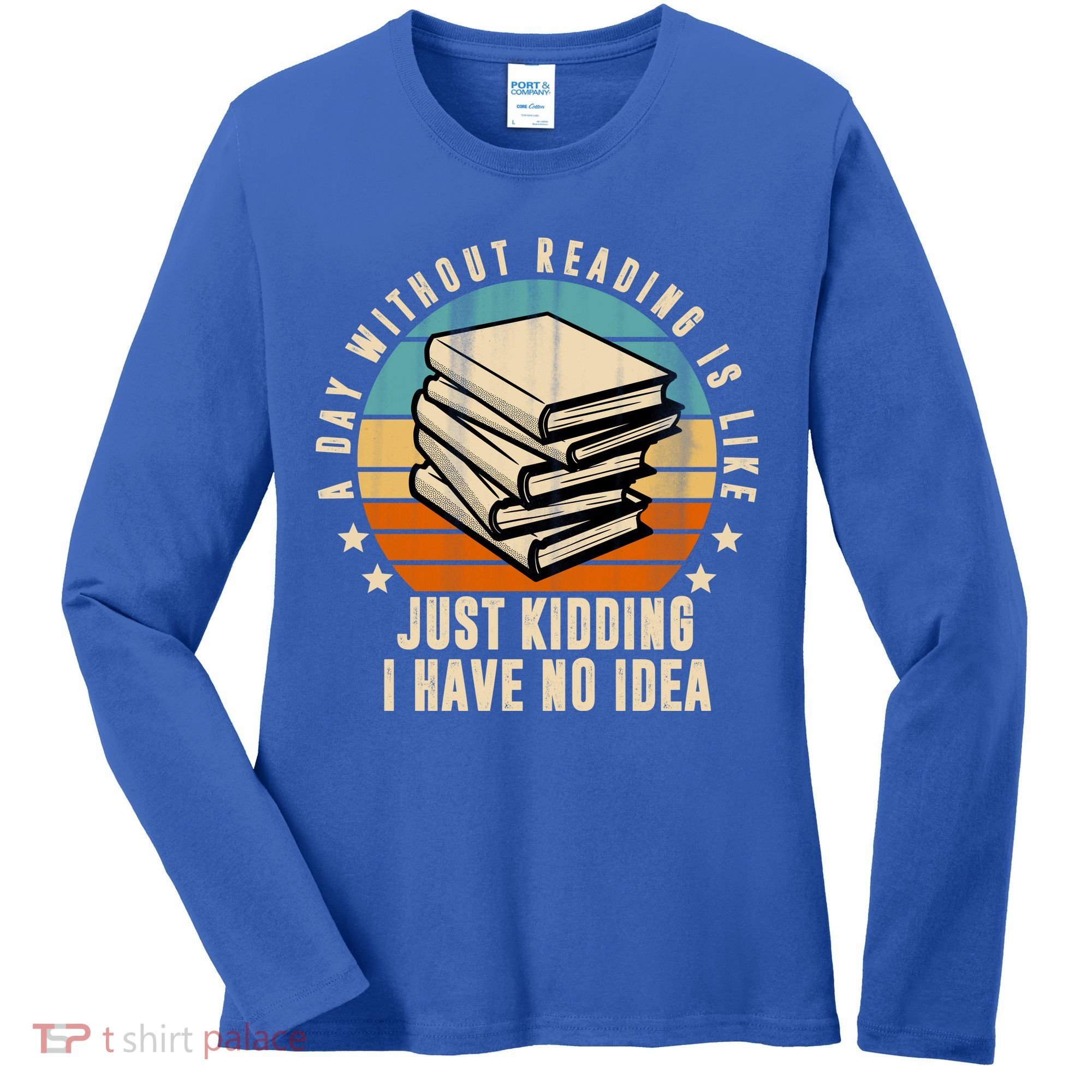 A Day Without Reading Is Like Just Kidding I Have No Idea Women's Long Sleeve Shirt