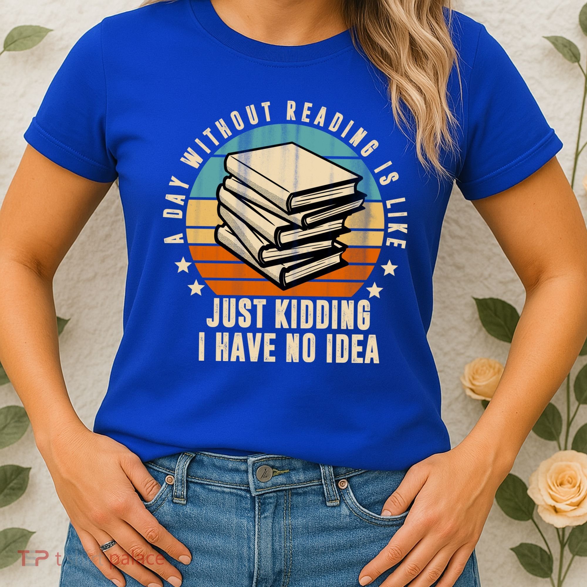 A Day Without Reading Is Like Just Kidding I Have No Idea Women's T-Shirt