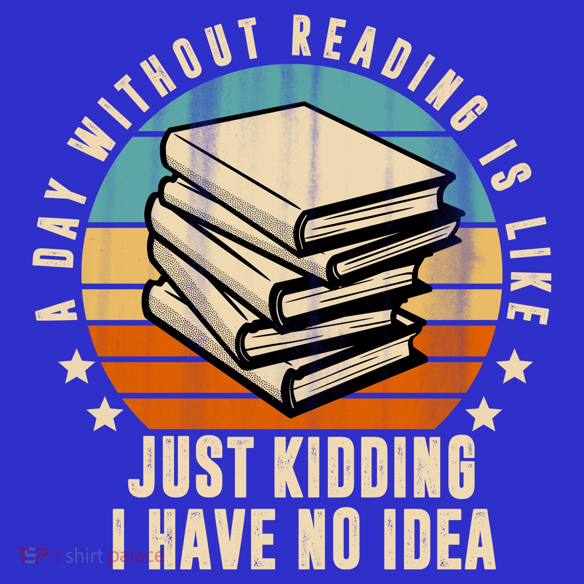 A Day Without Reading Is Like Just Kidding I Have No Idea Women's T-Shirt