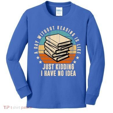 A Day Without Reading Is Like Just Kidding I Have No Idea Kids Long Sleeve Shirt