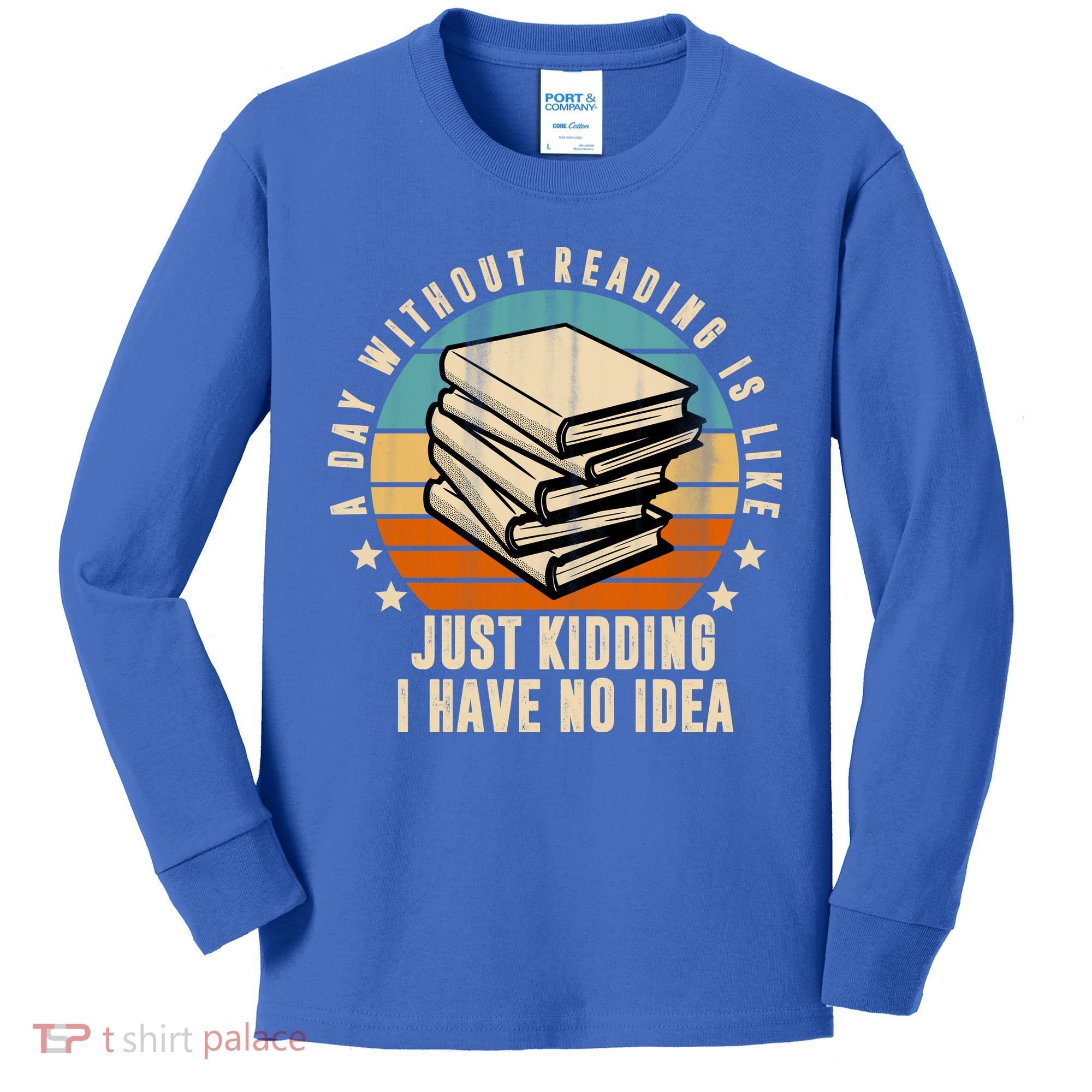 A Day Without Reading Is Like Just Kidding I Have No Idea Kids Long Sleeve Shirt