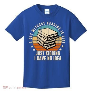 A Day Without Reading Is Like Just Kidding I Have No Idea Kids T-Shirt