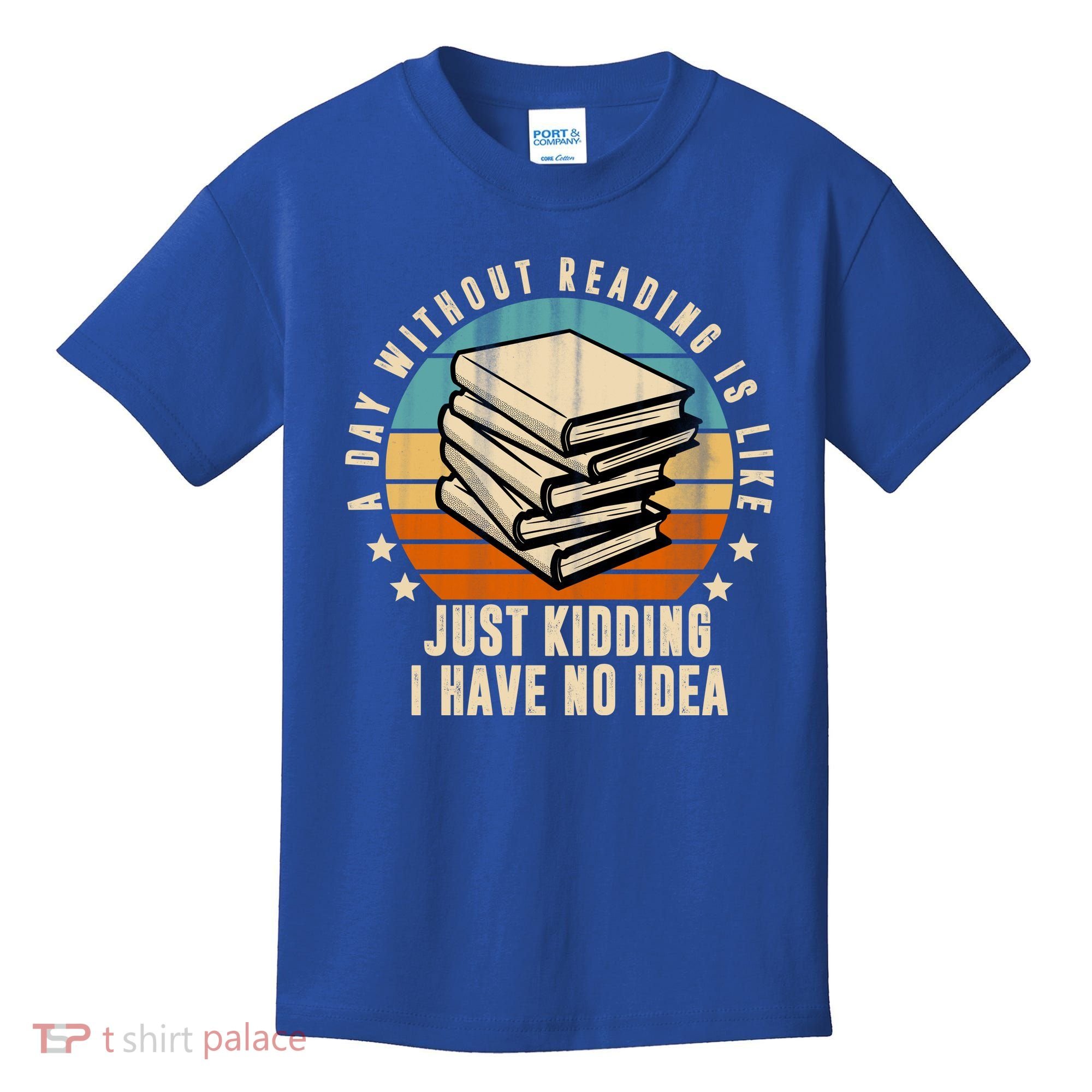 A Day Without Reading Is Like Just Kidding I Have No Idea Kids T-Shirt