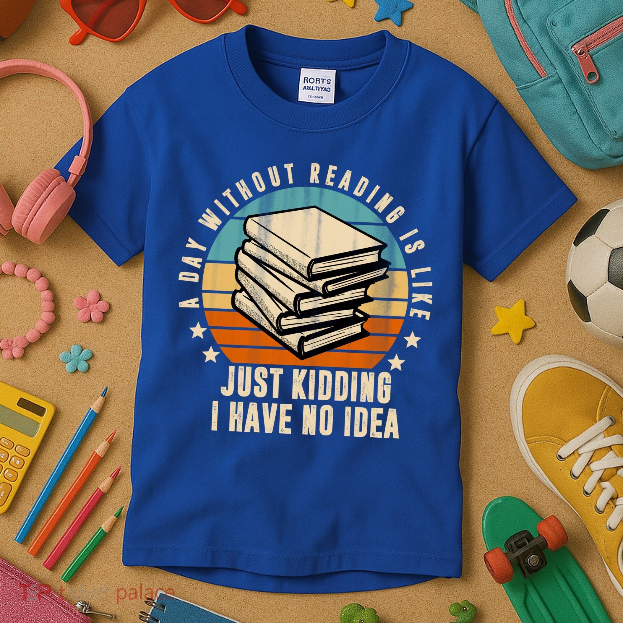 A Day Without Reading Is Like Just Kidding I Have No Idea Kids T-Shirt