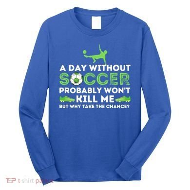 A Day Without Soccer Great Gift Soccer Lover Gift Long Sleeve Shirt