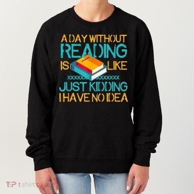 A Day Without Reading Is Like Bookworm Book Lovers Funny Gift Cool Gift Women's Sweatshirt