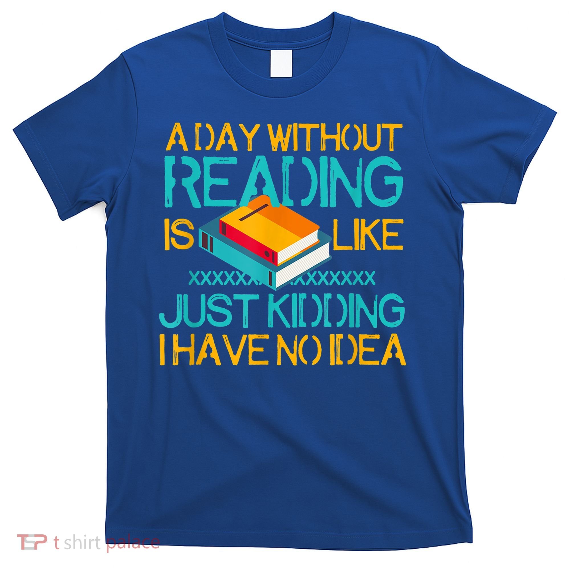 A Day Without Reading Is Like Bookworm Book Lovers Funny Gift Cool Gift T-Shirt