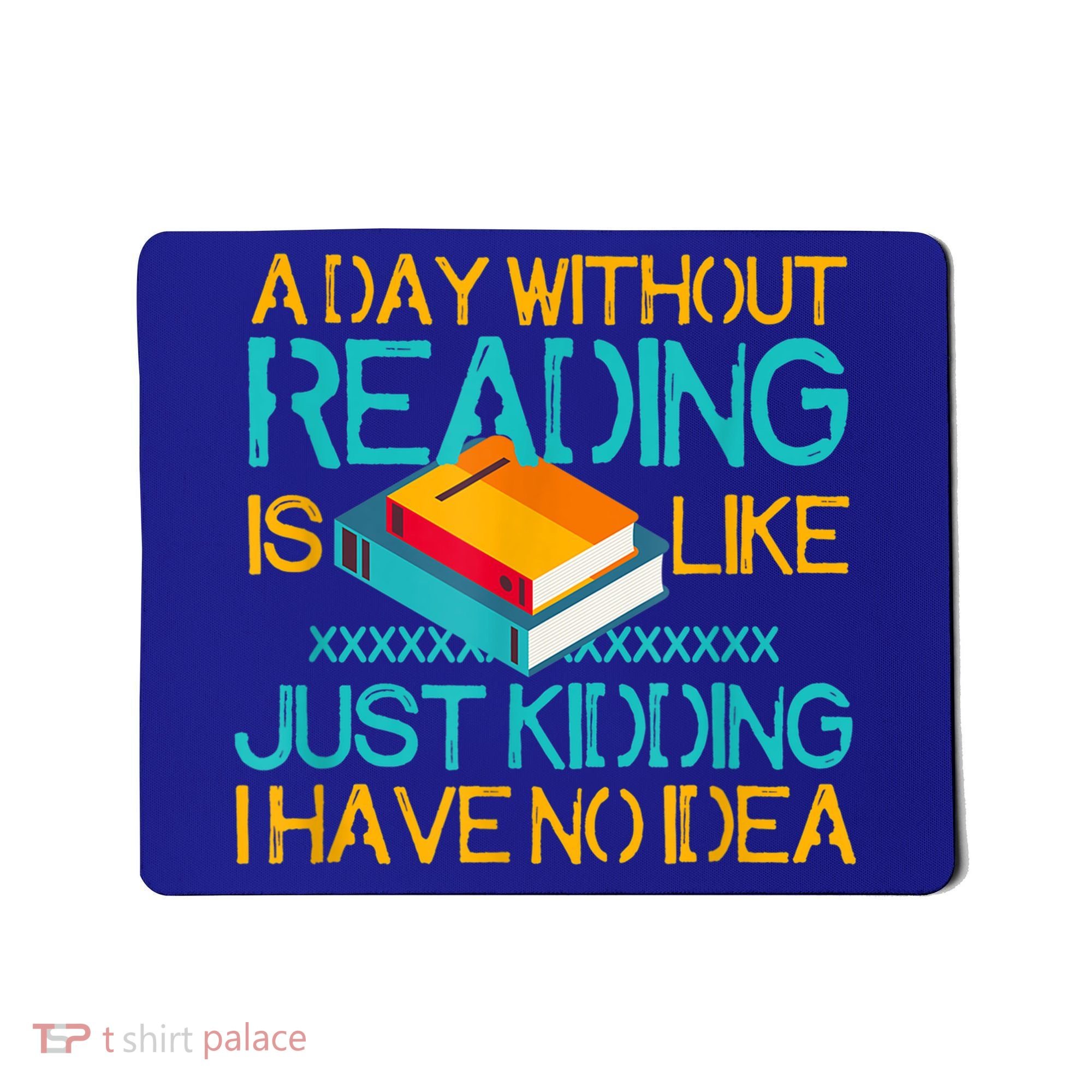A Day Without Reading Is Like Bookworm Book Lovers Funny Gift Cool Gift Mousepad