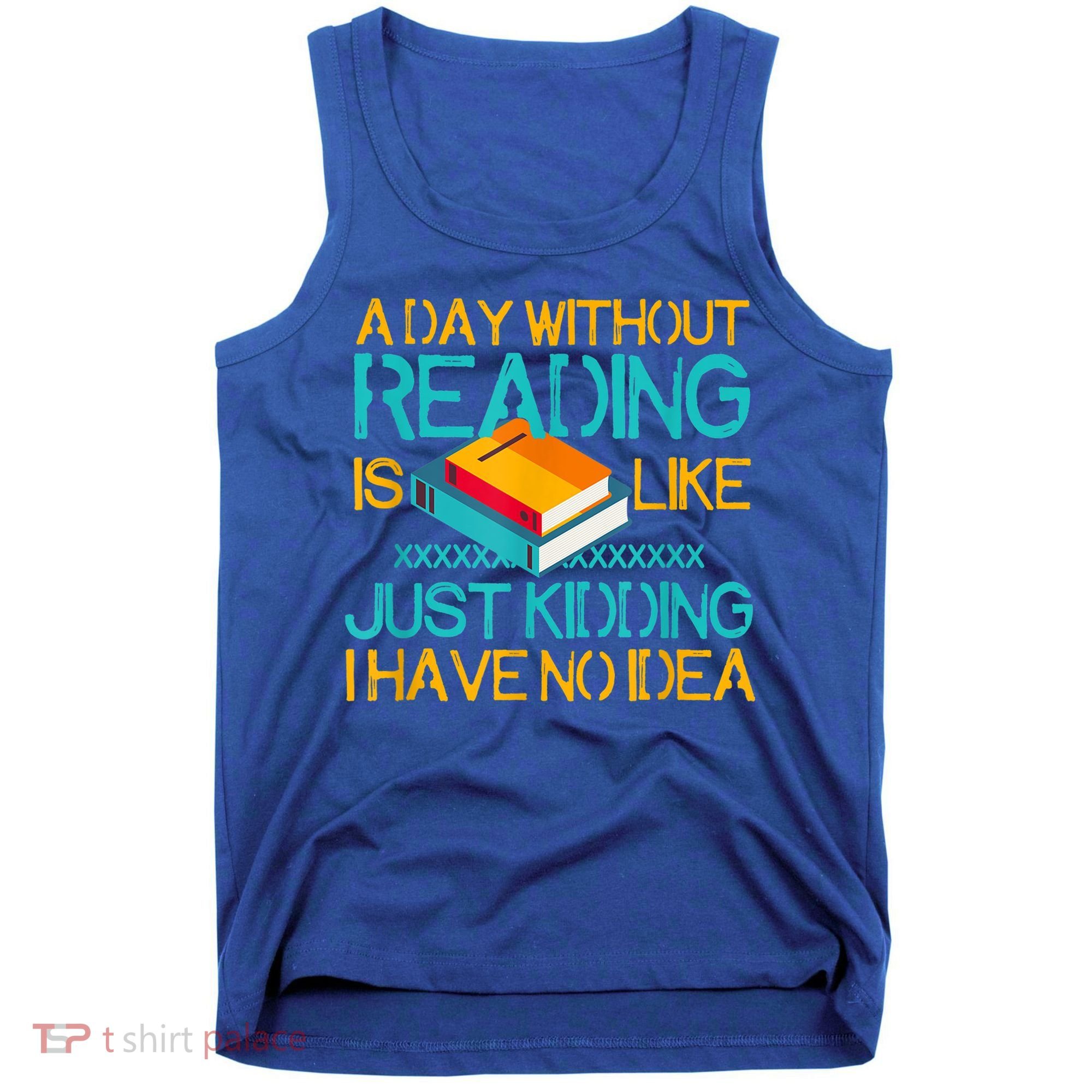 A Day Without Reading Is Like Bookworm Book Lovers Funny Gift Cool Gift Tank Top