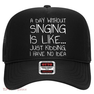 A Day Without Singing Is Like Just Kidding Hat