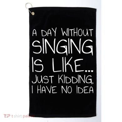 A Day Without Singing Is Like Just Kidding Golf Towel
