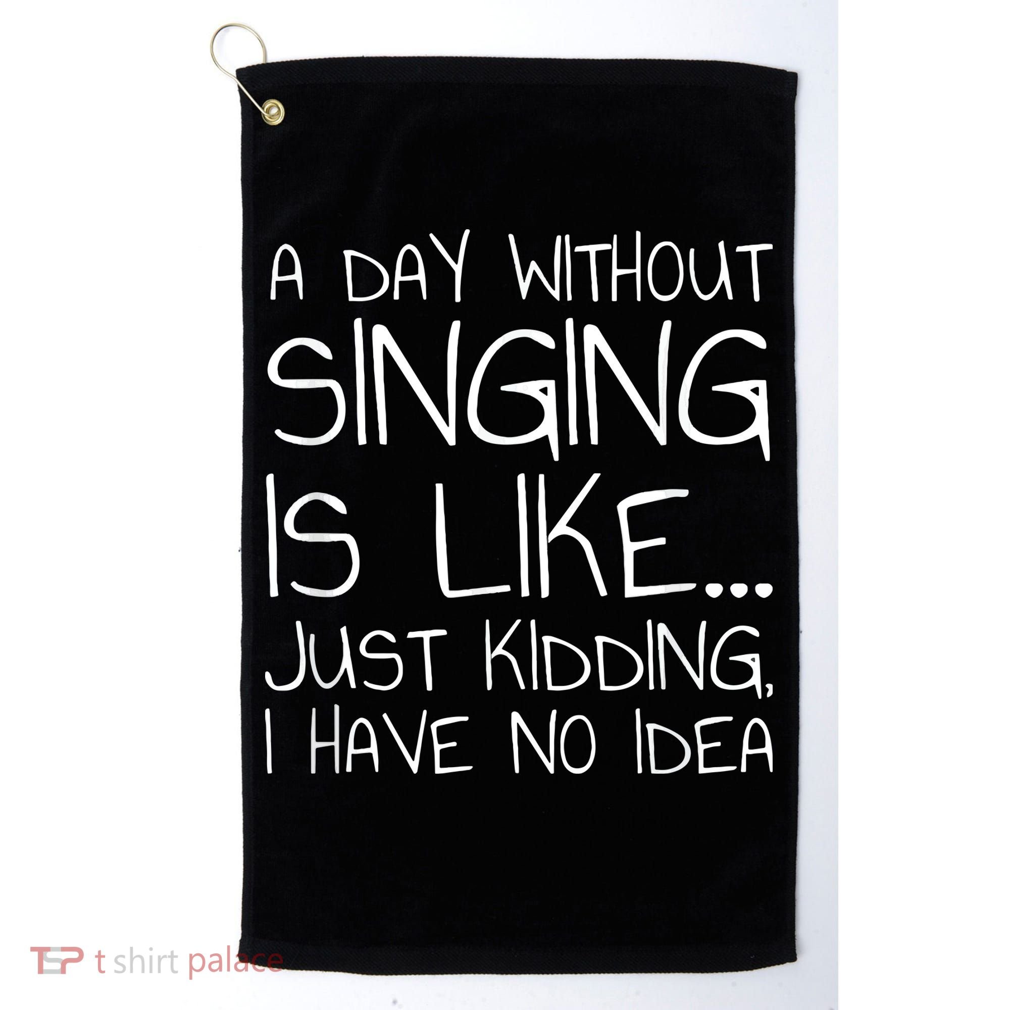 A Day Without Singing Is Like Just Kidding Golf Towel