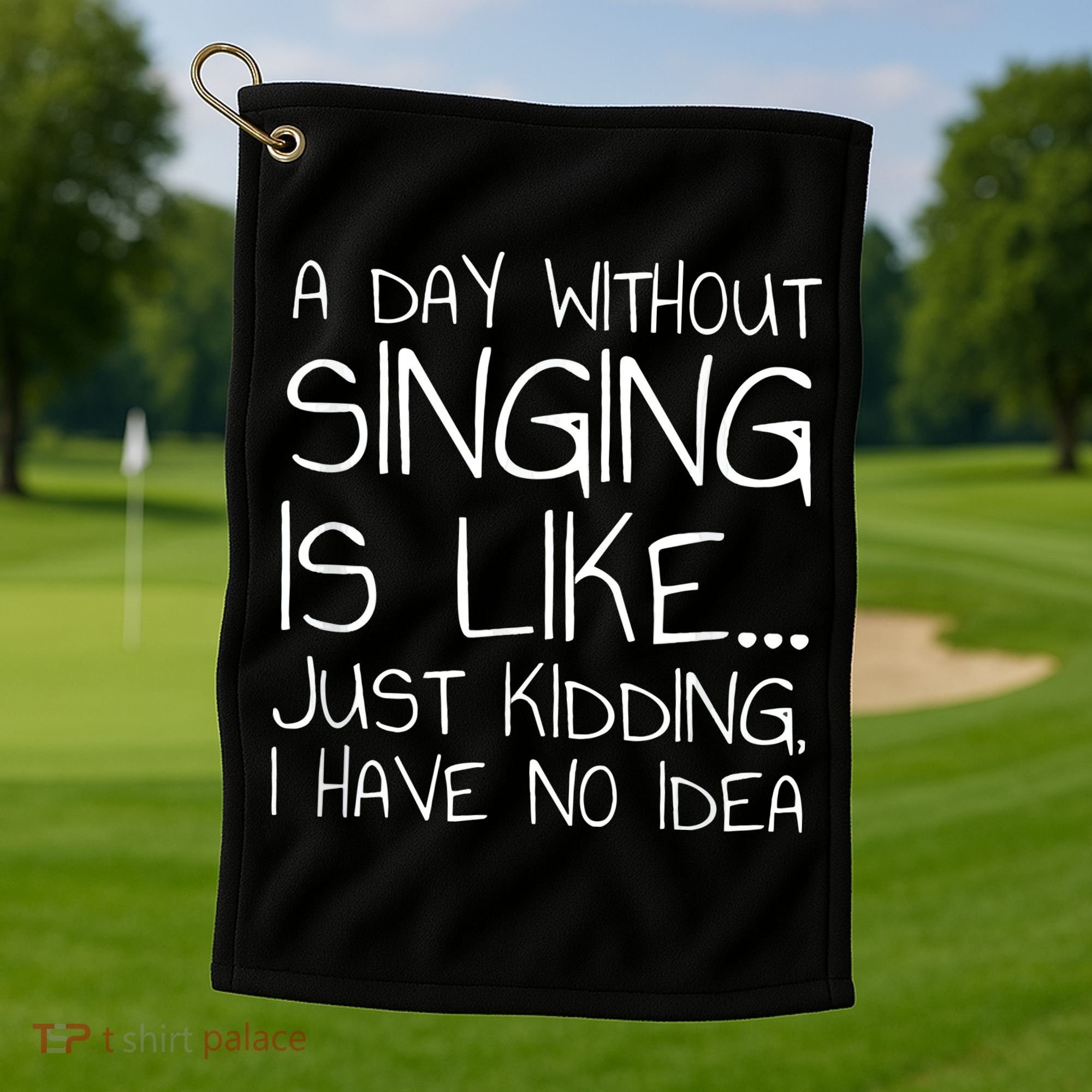 A Day Without Singing Is Like Just Kidding Golf Towel