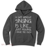 A Day Without Singing Is Like Just Kidding Hoodie thumb 0
