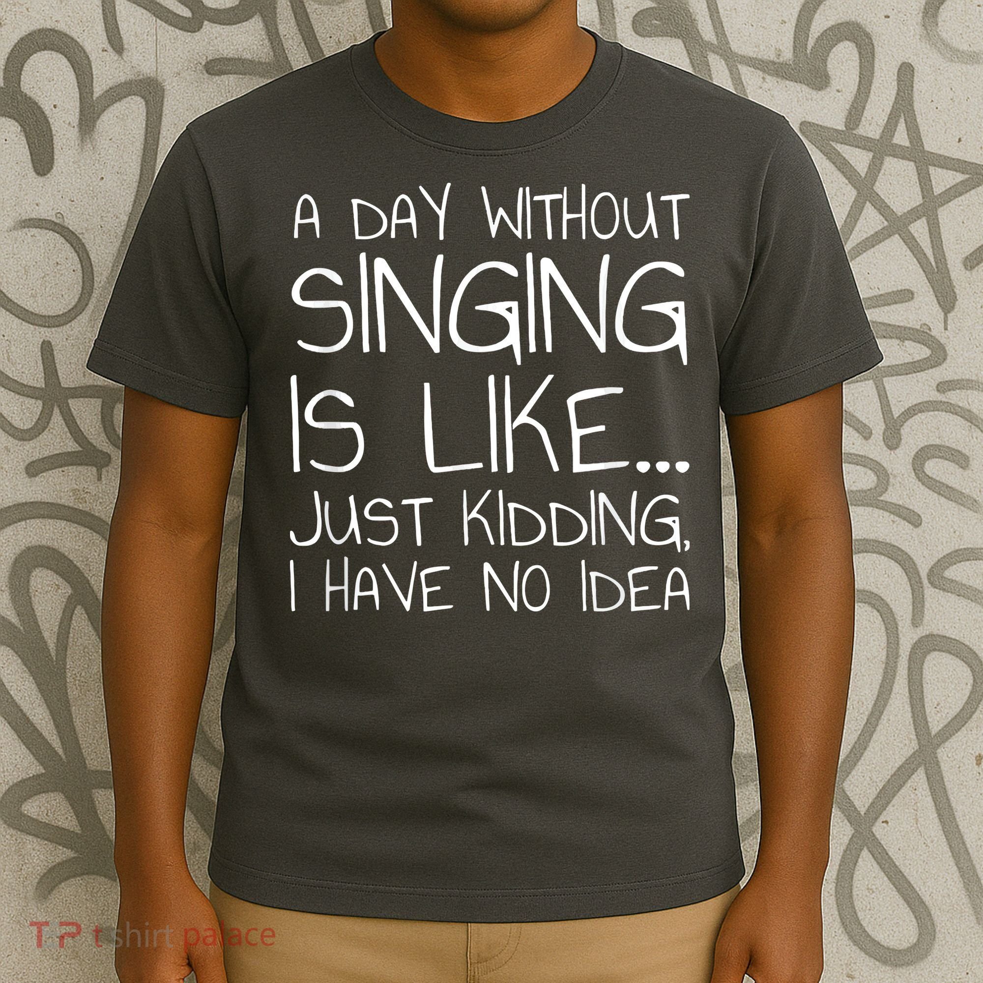 A Day Without Singing Is Like Just Kidding T-Shirt