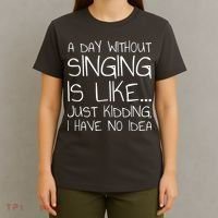A Day Without Singing Is Like Just Kidding T-Shirt thumb 4