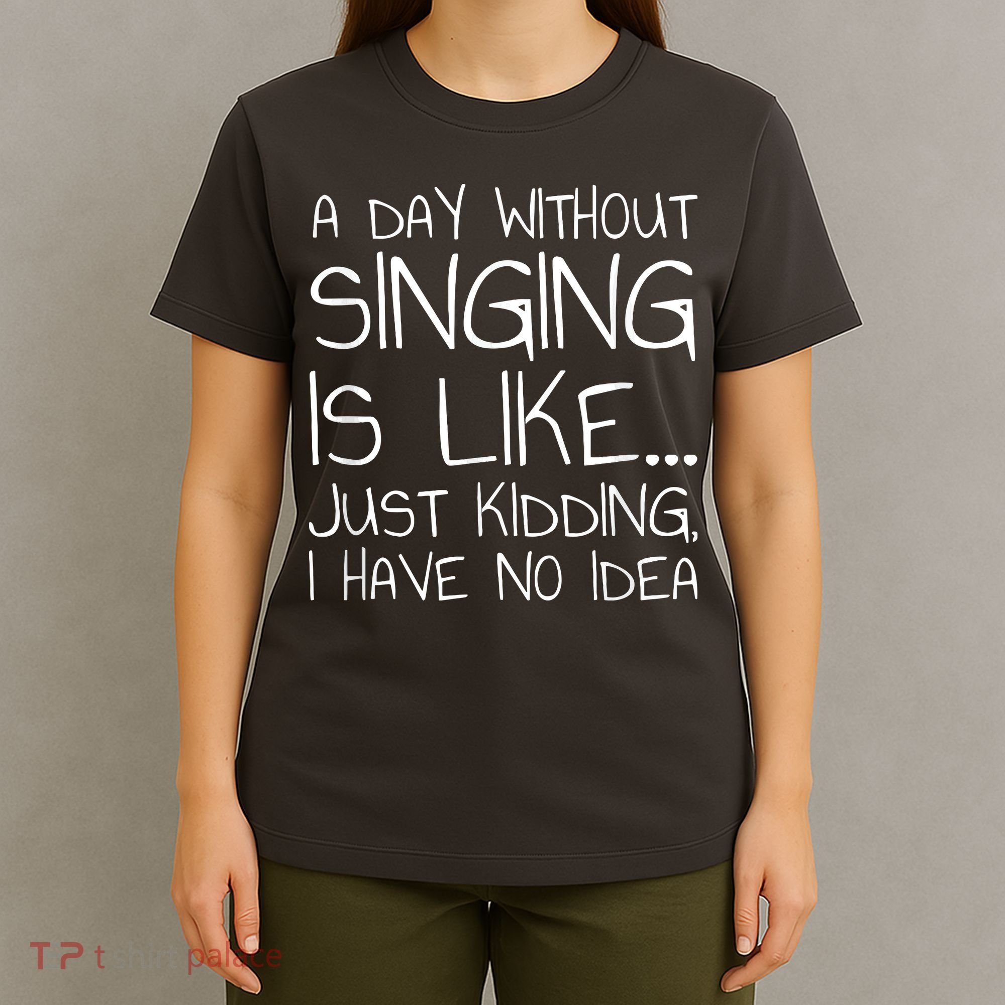 A Day Without Singing Is Like Just Kidding T-Shirt