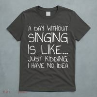A Day Without Singing Is Like Just Kidding T-Shirt thumb 5