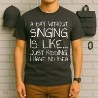 A Day Without Singing Is Like Just Kidding T-Shirt thumb 6
