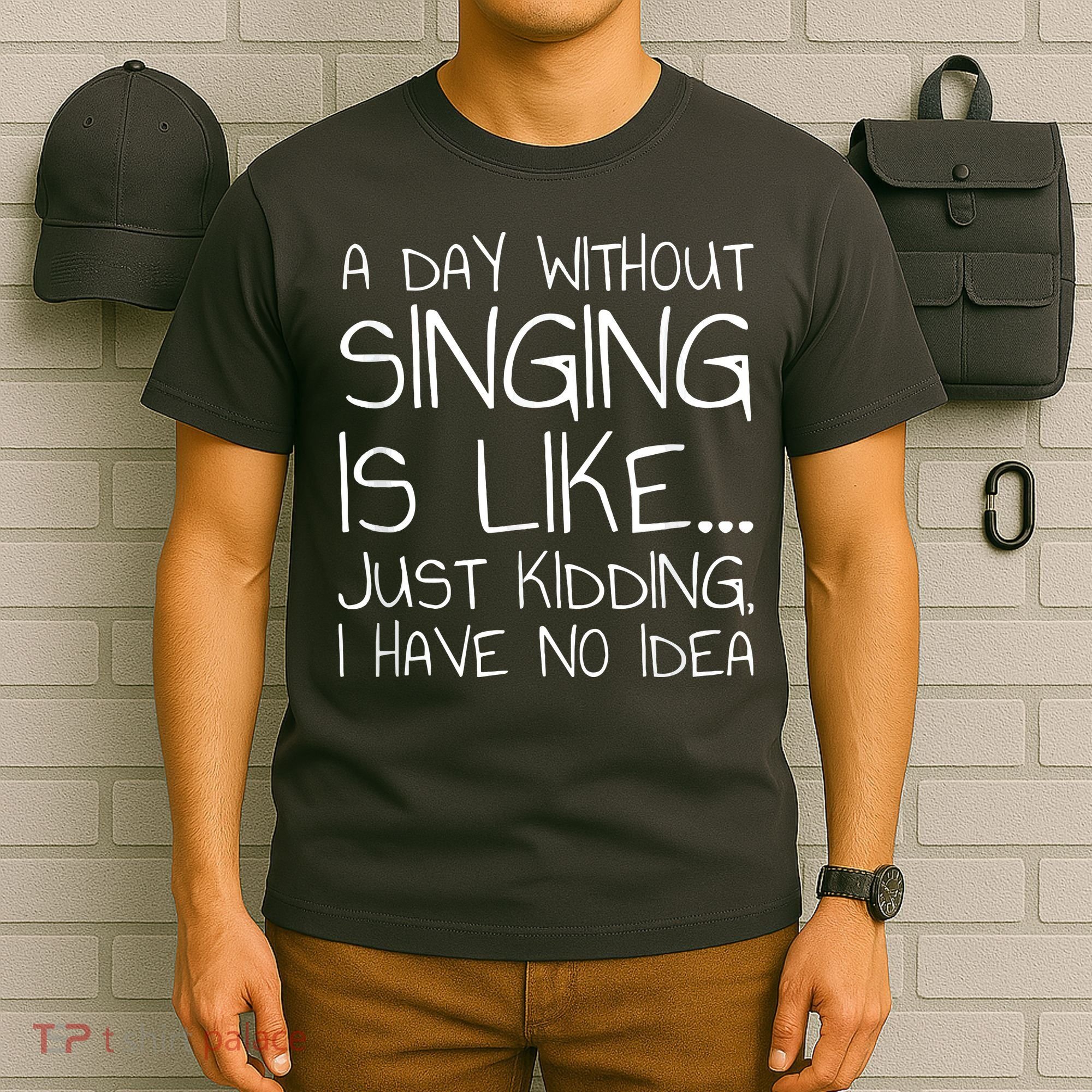 A Day Without Singing Is Like Just Kidding T-Shirt