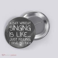 A Day Without Singing Is Like Just Kidding Button thumb 0