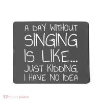 A Day Without Singing Is Like Just Kidding Mousepad thumb 0