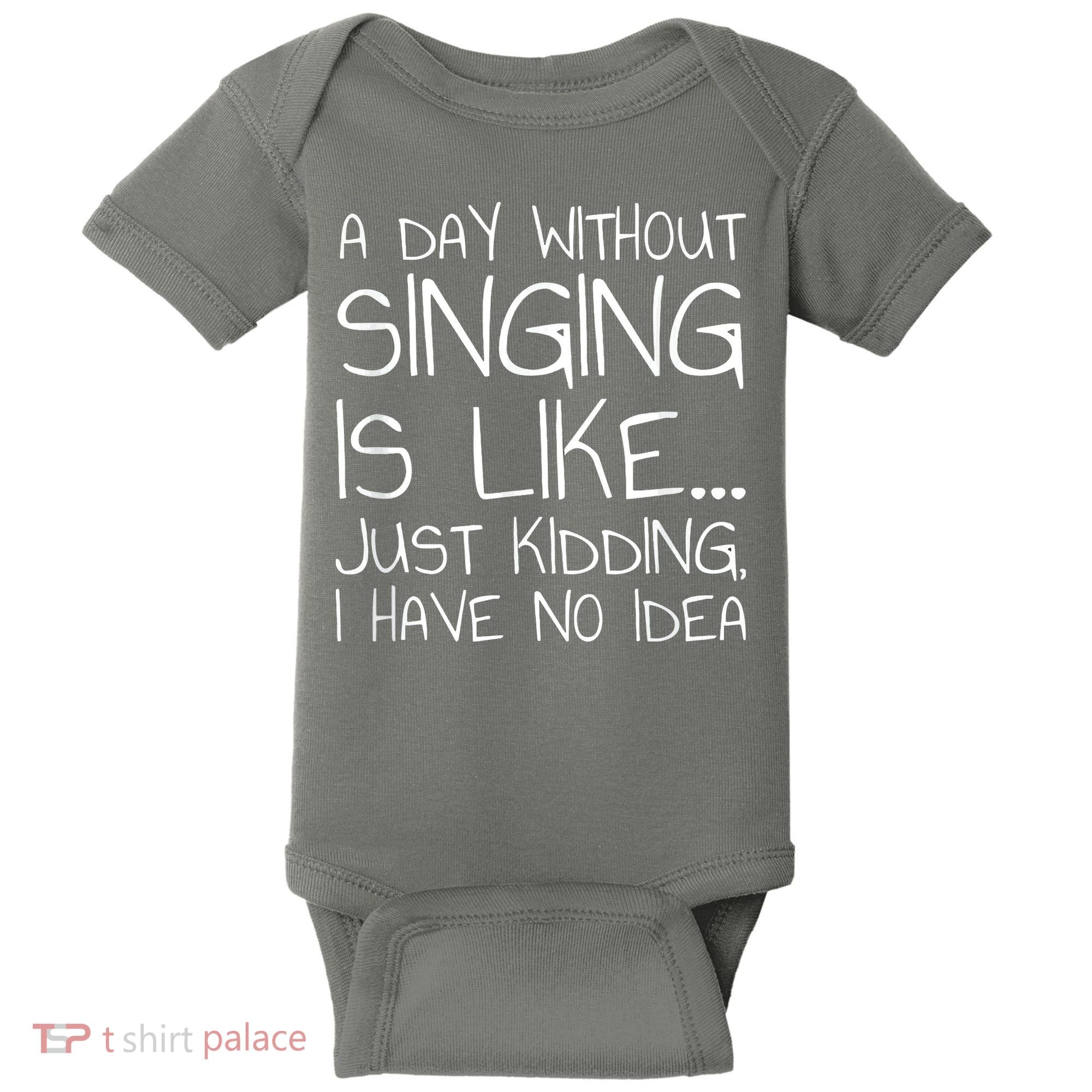 A Day Without Singing Is Like Just Kidding Baby Bodysuit