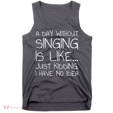A Day Without Singing Is Like Just Kidding Tank Top