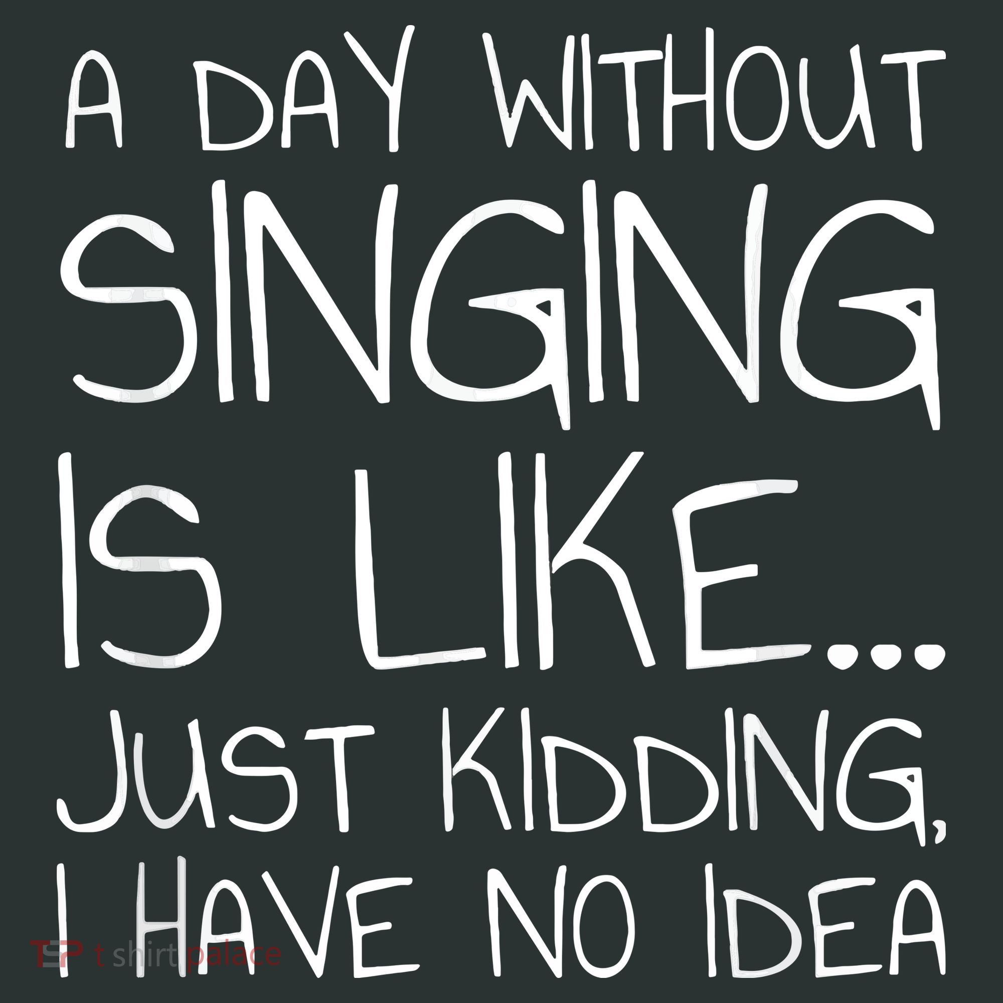 A Day Without Singing Is Like Just Kidding Toddler T-Shirt