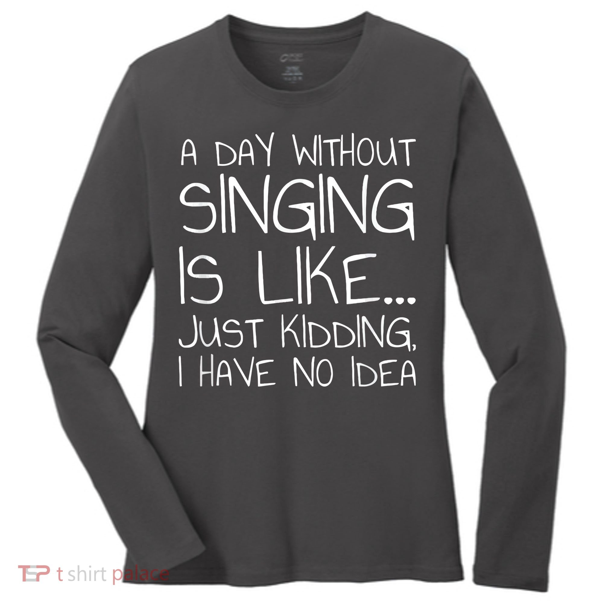 A Day Without Singing Is Like Just Kidding Women's Long Sleeve Shirt