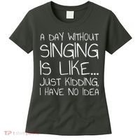 A Day Without Singing Is Like Just Kidding Women's T-Shirt thumb 0