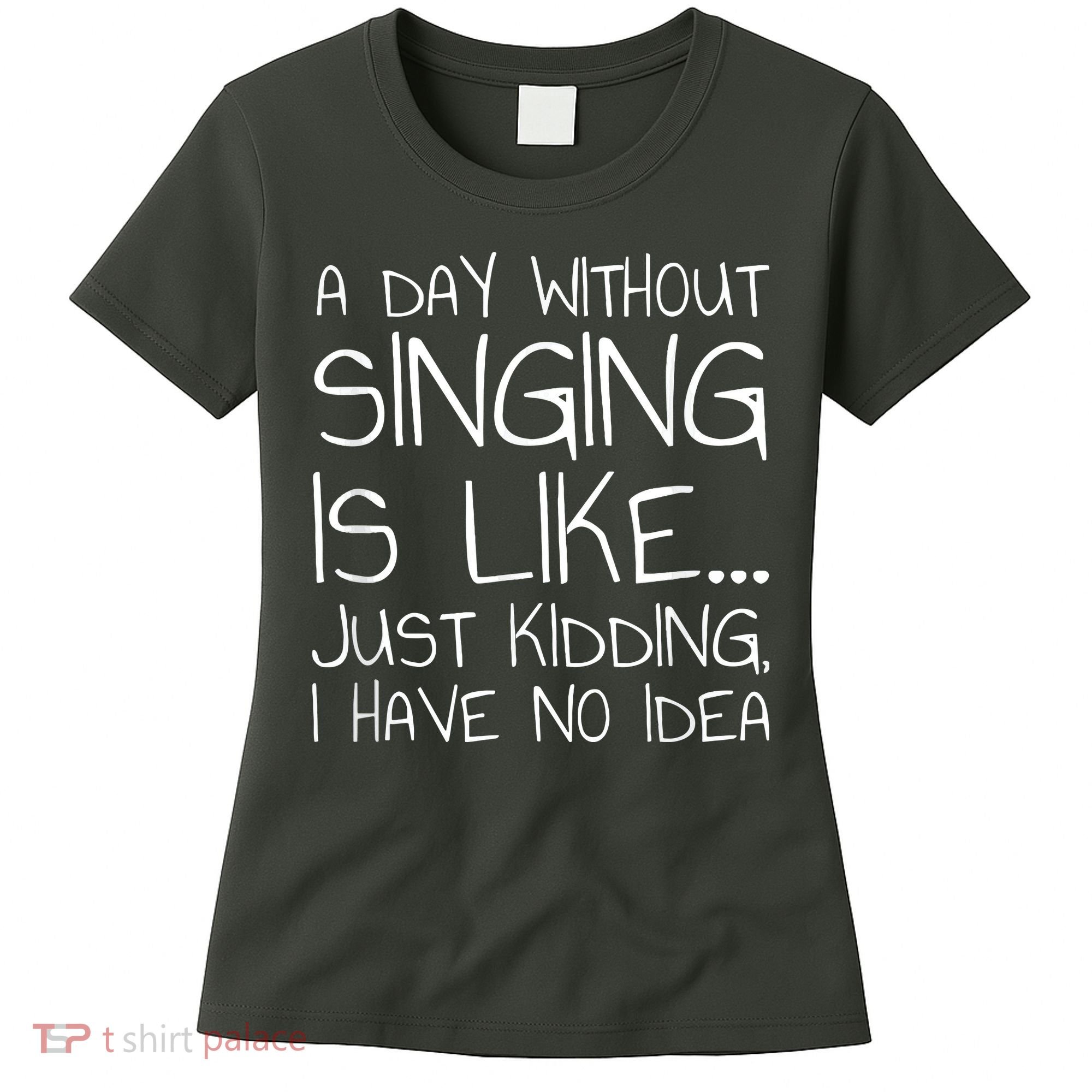 A Day Without Singing Is Like Just Kidding Women's T-Shirt