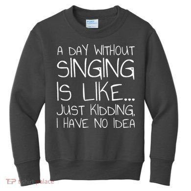 A Day Without Singing Is Like Just Kidding Kids Sweatshirt