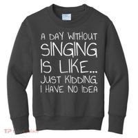 A Day Without Singing Is Like Just Kidding Kids Sweatshirt thumb 0
