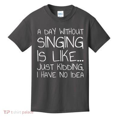 A Day Without Singing Is Like Just Kidding Kids T-Shirt