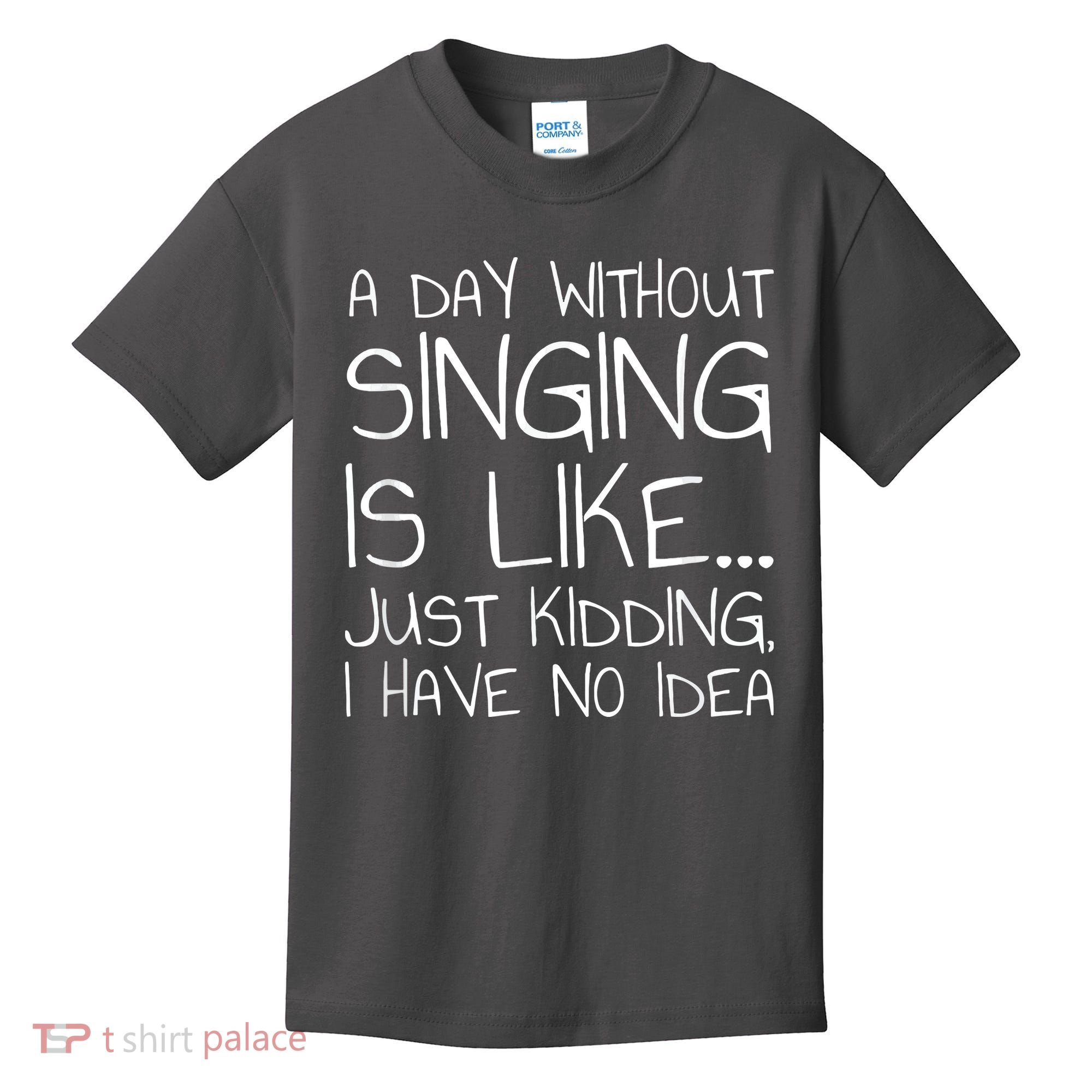 A Day Without Singing Is Like Just Kidding Kids T-Shirt