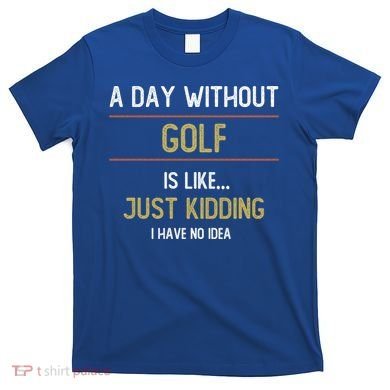 A Day Without Golf Is Like Funny Golf Lovers Gift T-Shirt