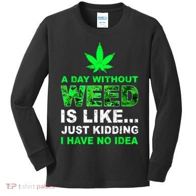 A Day Without Weed Funny Marijuana Cannabis Weed Pot 420 Kids Long Sleeve Shirt