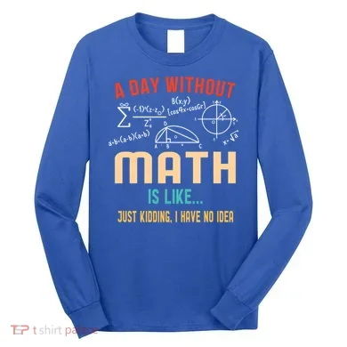 A Day Without Math Is Like Math Student Math Teacher Gift Long Sleeve Shirt