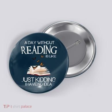 A Day Without Reading Is Like, Book Lover Gift & Reading Button