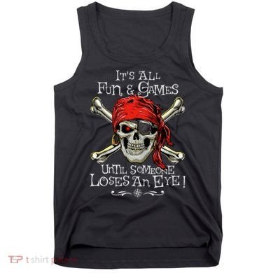 All Fun And Games Until Someone Loses An Eye Funny Pirate Tank Top