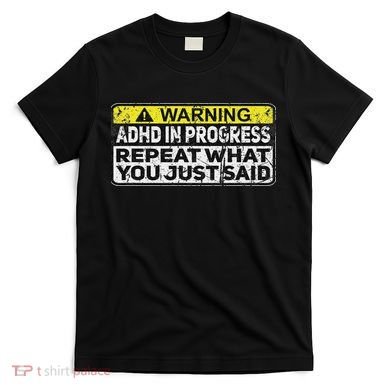Adhd Funny Adhd In Progress Repeat What You Just Said T-Shirt