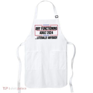 Any Functioning Adult 2024 Literally Anybody Funny Election Apron