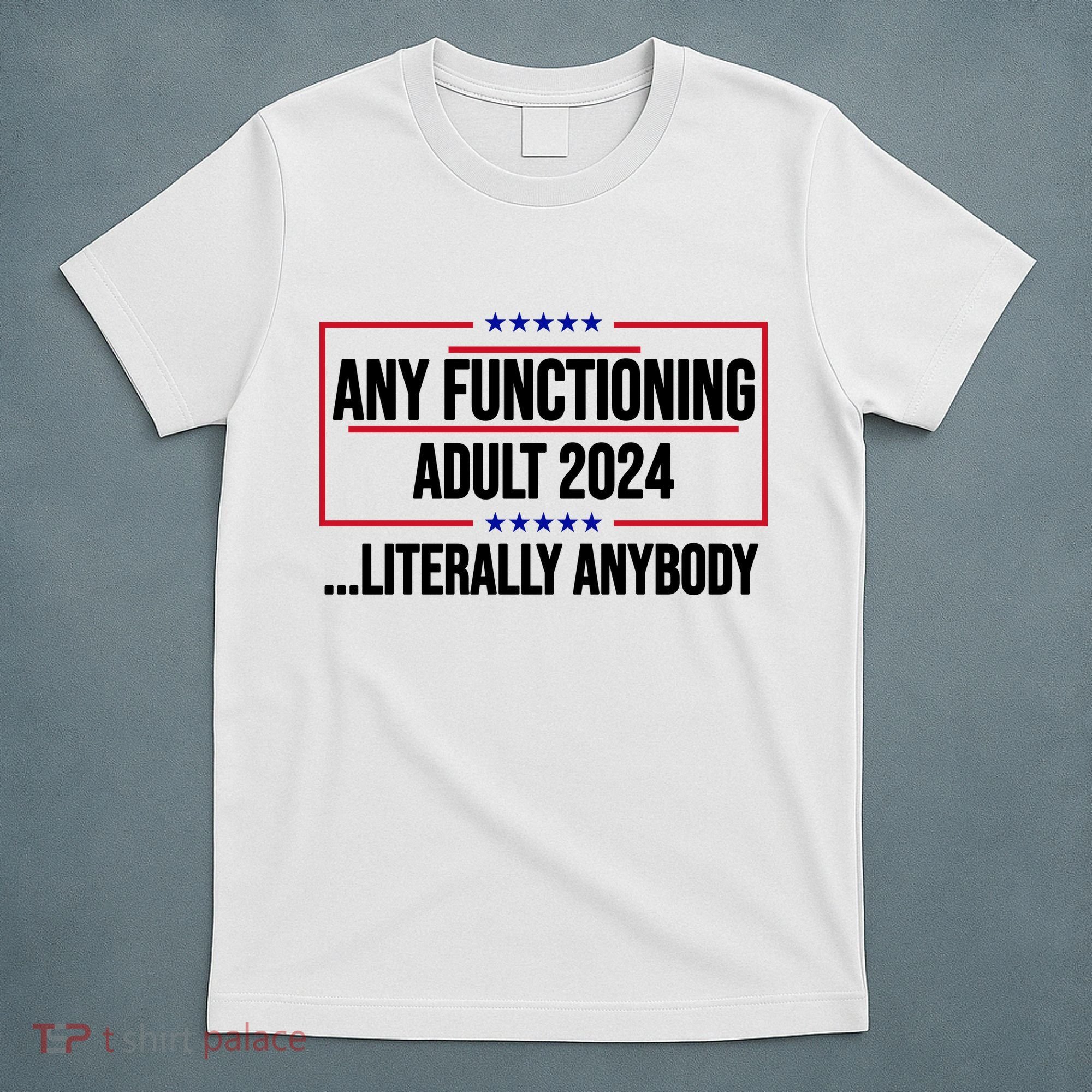 Any Functioning Adult 2024 Literally Anybody Funny Election T-Shirt