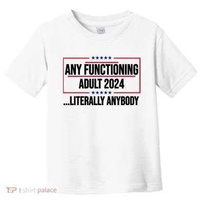 Any Functioning Adult 2024 Literally Anybody Funny Election Toddler T-Shirt